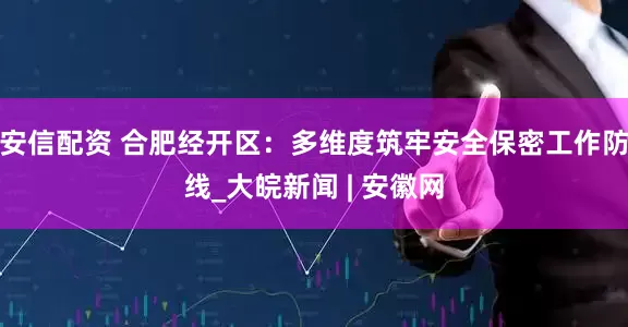 安信配资 合肥经开区：多维度筑牢安全保密工作防线_大皖新闻 | 安徽网