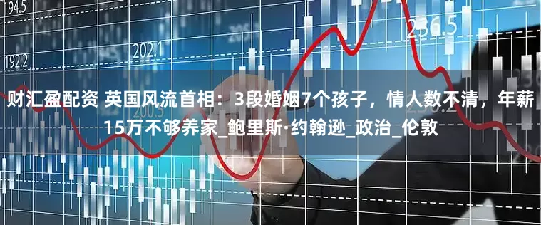 财汇盈配资 英国风流首相：3段婚姻7个孩子，情人数不清，年薪15万不够养家_鲍里斯·约翰逊_政治_伦敦