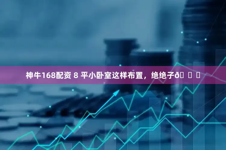 神牛168配资 8 平小卧室这样布置,绝绝子👏