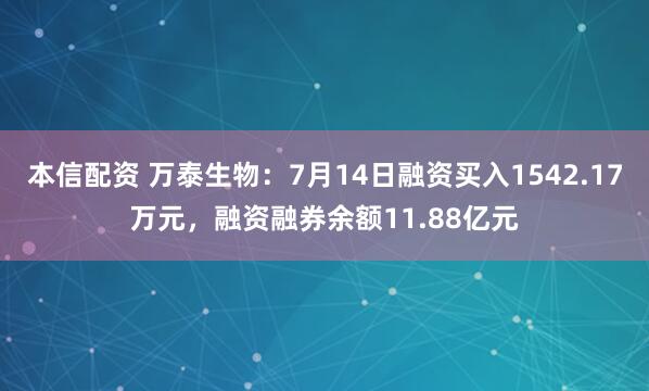 本信配资 万泰生物：7月14日融资买入1542.17万元，融资融券余额11.88亿元