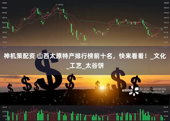 神机策配资 山西太原特产排行榜前十名，快来看看！_文化_工艺_太谷饼