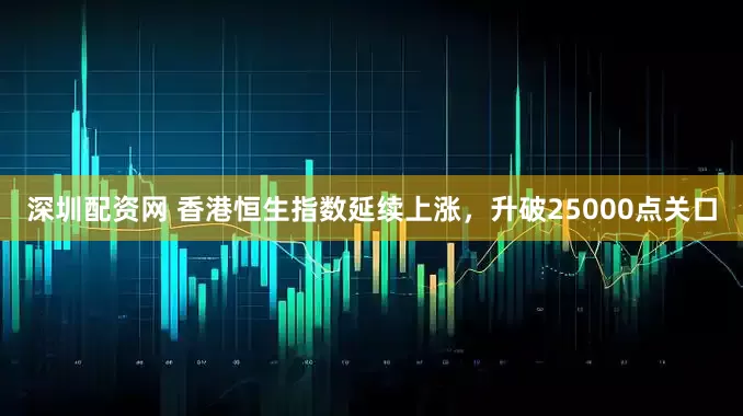 深圳配资网 香港恒生指数延续上涨，升破25000点关口