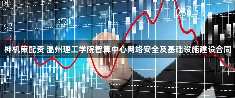 神机策配资 温州理工学院智算中心网络安全及基础设施建设合同