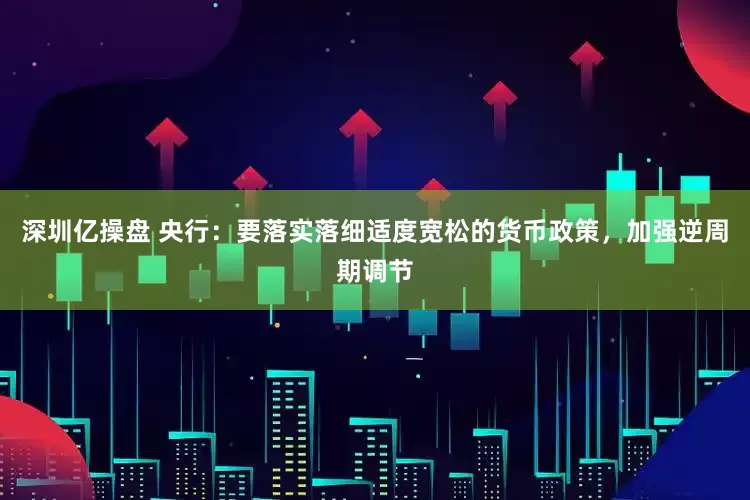 深圳亿操盘 央行：要落实落细适度宽松的货币政策，加强逆周期调节