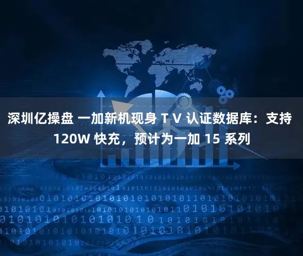 深圳亿操盘 一加新机现身 T V 认证数据库：支持 120W 快充，预计为一加 15 系列