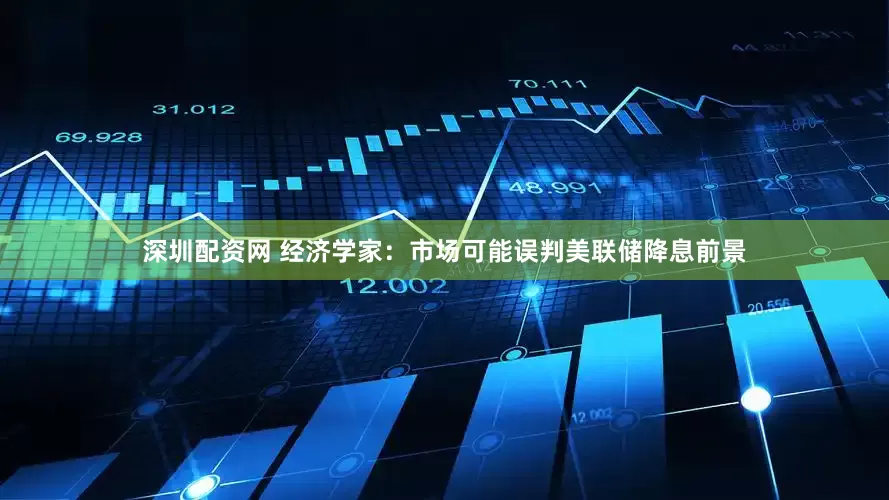 深圳配资网 经济学家：市场可能误判美联储降息前景