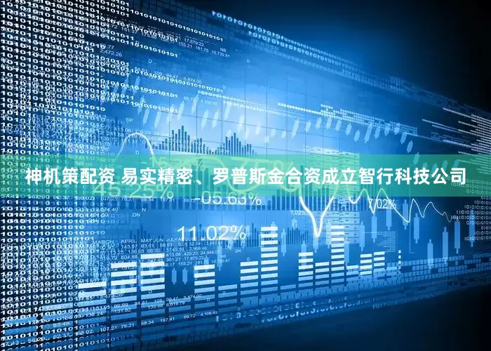 神机策配资 易实精密、罗普斯金合资成立智行科技公司